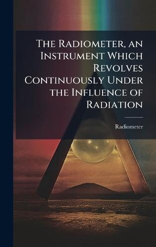 The Radiometer, an Instrument Which Revolves Continuously Under the Influence of Radiation  by Radiometer at Abbey's Bookshop, 