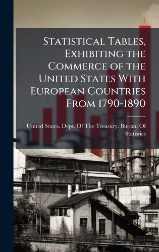 Statistical Tables, Exhibiting the Commerce of the United States With European Countries From 1790-1890  by United States Dept of the Treasury at Abbey's Bookshop, 