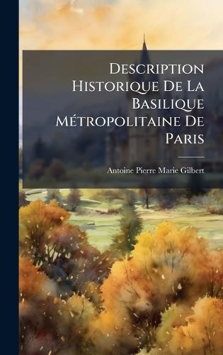 Description Historique De La Basilique MÃ(c)tropolitaine De Paris  by Antoine Pierre Marie Gilbert at Abbey's Bookshop, 
