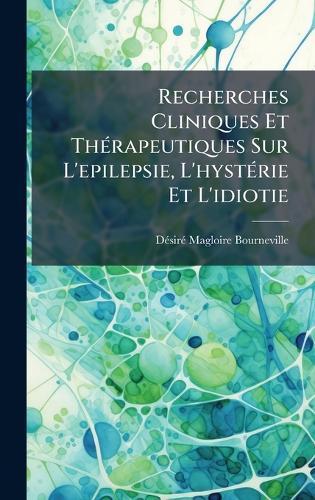 Recherches Cliniques Et ThÃ(c)rapeutiques Sur L'epilepsie, L'hystÃ(c)rie Et L'idiotie  by Dã(c)Sirã(c) Magloire Bourneville at Abbey's Bookshop, 