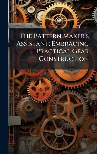 The Pattern Maker's Assistant; Embracing ... Practical Gear Construction  at Abbey's Bookshop, 