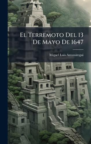 El Terremoto Del 13 De Mayo De 1647  by Miguel Luis Amunàtegui at Abbey's Bookshop, 