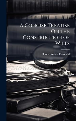 A Concise Treatise On the Construction of Wills  by Henry Studdy Theobald at Abbey's Bookshop, 