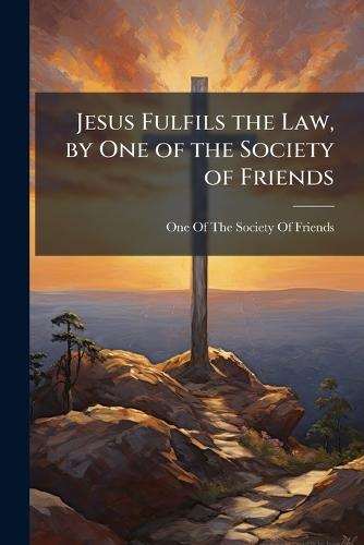 Jesus Fulfils the Law, by One of the Society of Friends  by One of the Society of Friends at Abbey's Bookshop, 