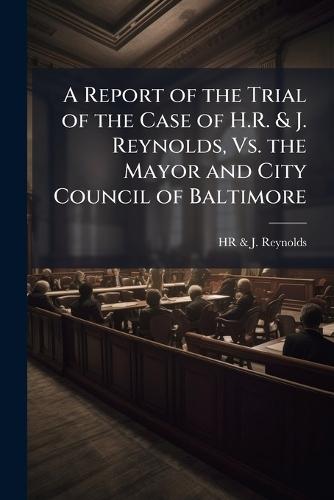 A Report of the Trial of the Case of H.R. & J. Reynolds, Vs. the Mayor and City Council of Baltimore  by Hr & J Reynolds at Abbey's Bookshop, 