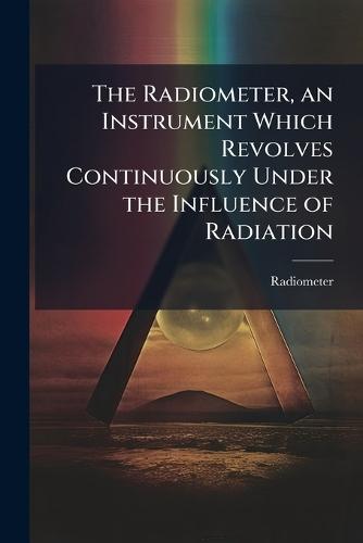 The Radiometer, an Instrument Which Revolves Continuously Under the Influence of Radiation  by Radiometer at Abbey's Bookshop, 
