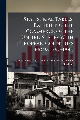 Statistical Tables, Exhibiting the Commerce of the United States With European Countries From 1790-1890  by United States Dept of the Treasury at Abbey's Bookshop, 