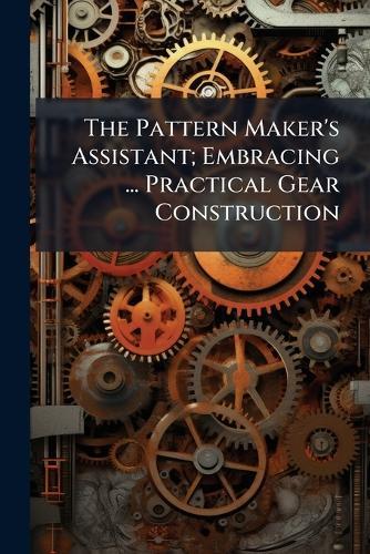 The Pattern Maker's Assistant; Embracing ... Practical Gear Construction  at Abbey's Bookshop, 
