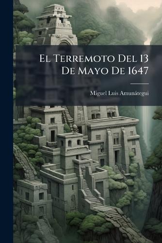 El Terremoto Del 13 De Mayo De 1647  by Miguel Luis Amunàtegui at Abbey's Bookshop, 