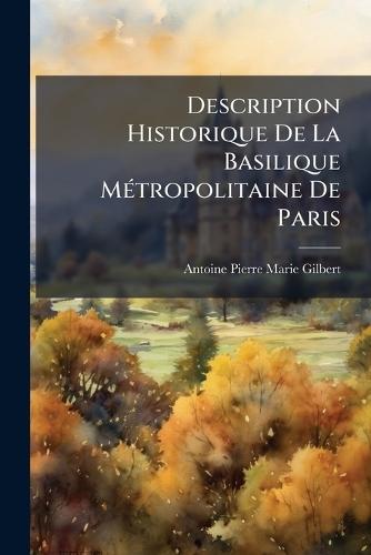 Description Historique De La Basilique MÃ(c)tropolitaine De Paris  by Antoine Pierre Marie Gilbert at Abbey's Bookshop, 