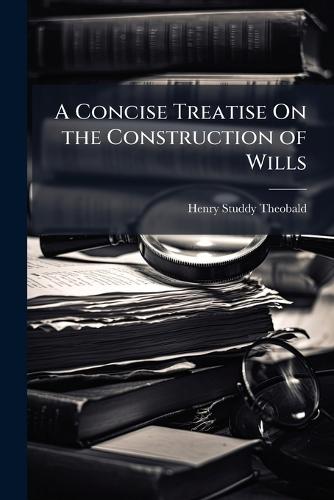 A Concise Treatise On the Construction of Wills  by Henry Studdy Theobald at Abbey's Bookshop, 