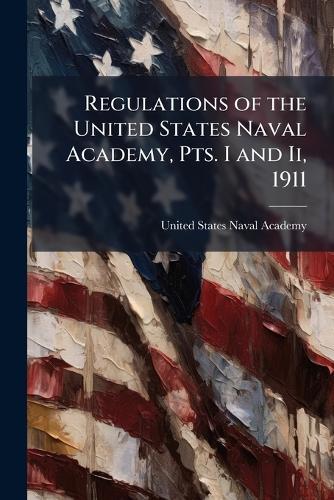 Regulations of the United States Naval Academy, Pts. I and Ii, 1911  by United States Naval Academy at Abbey's Bookshop, 