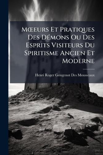 MÅ""eurs Et Pratiques Des DÃ(c)mons Ou Des Esprits Visiteurs Du Spiritisme Ancien Et Moderne  by Henri Roger Gougenot Des Mousseaux at Abbey's Bookshop, 