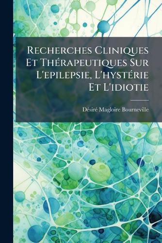 Recherches Cliniques Et ThÃ(c)rapeutiques Sur L'epilepsie, L'hystÃ(c)rie Et L'idiotie  by Dã(c)Sirã(c) Magloire Bourneville at Abbey's Bookshop, 