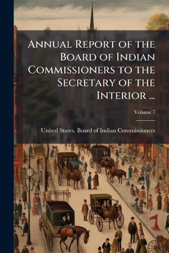 Annual Report of the Board of Indian Commissioners to the Secretary of the Interior ...  by United States Board of Indian Commis at Abbey's Bookshop, 