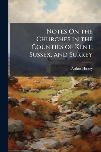 Notes On the Churches in the Counties of Kent, Sussex, and Surrey  by Arthur Hussey at Abbey's Bookshop, 