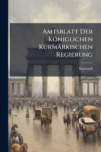 Amtsblatt Der Königlichen Kurmärkischen Regierung  by Kurmark at Abbey's Bookshop, 