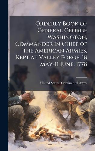 Orderly Book of General George Washington, Commander in Chief of the American Armies, Kept at Valley Forge, 18 May-11 June, 1778  by United States Continental Army at Abbey's Bookshop, 