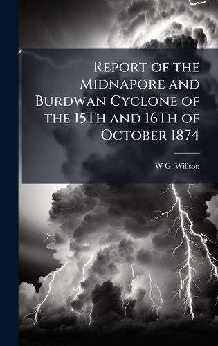 Report of the Midnapore and Burdwan Cyclone of the 15Th and 16Th of October 1874  by W G Willson at Abbey's Bookshop, 