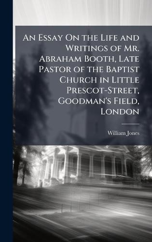 An Essay On the Life and Writings of Mr. Abraham Booth, Late Pastor of the Baptist Church in Little Prescot-Street, Goodman's Field, London  by William Jones at Abbey's Bookshop, 