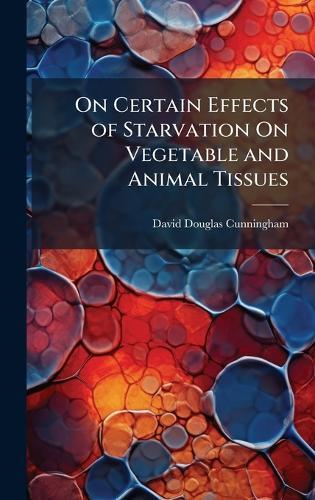 On Certain Effects of Starvation On Vegetable and Animal Tissues  by David Douglas Cunningham at Abbey's Bookshop, 