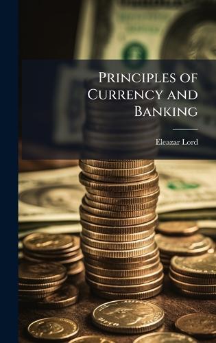Principles of Currency and Banking  by Eleazar Lord at Abbey's Bookshop, 