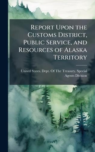 Report Upon the Customs District, Public Service, and Resources of Alaska Territory  by United States Dept of the Treasury at Abbey's Bookshop, 