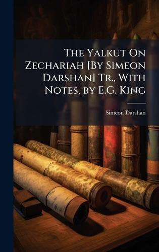 The Yalkut On Zechariah [By Simeon Darshan] Tr., With Notes, by E.G. King  by Simeon Darshan at Abbey's Bookshop, 