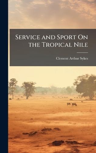 Service and Sport On the Tropical Nile  by Clement Arthur Sykes at Abbey's Bookshop, 