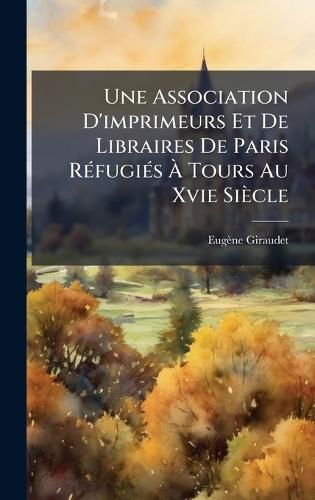 Une Association D'imprimeurs Et De Libraires De Paris RÃ(c)fugiÃ(c)s Ã&#128; Tours Au Xvie Siècle  by Eugène Giraudet at Abbey's Bookshop, 