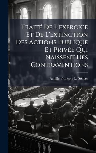 TraitÃ(c) De L'exercice Et De L'extinction Des Actions Publique Et PrivÃ(c)e Qui Naissent Des Contraventions  by Achille François Le Sellyer at Abbey's Bookshop, 