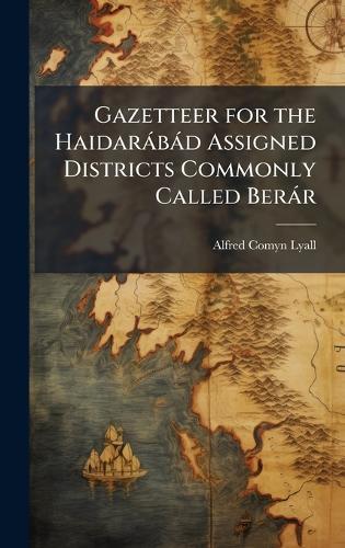 Gazetteer for the Haidaràbàd Assigned Districts Commonly Called Beràr  by Alfred Comyn Lyall at Abbey's Bookshop, 