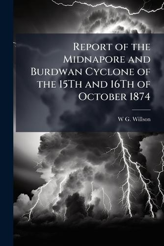 Report of the Midnapore and Burdwan Cyclone of the 15Th and 16Th of October 1874  by W G Willson at Abbey's Bookshop, 