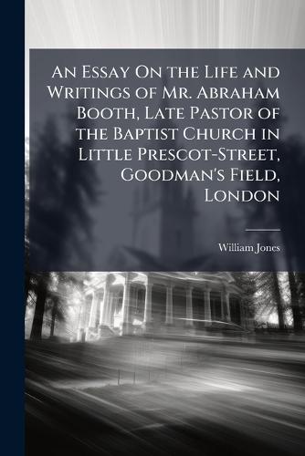 An Essay On the Life and Writings of Mr. Abraham Booth, Late Pastor of the Baptist Church in Little Prescot-Street, Goodman's Field, London  by William Jones at Abbey's Bookshop, 