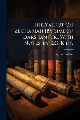 The Yalkut On Zechariah [By Simeon Darshan] Tr., With Notes, by E.G. King  by Simeon Darshan at Abbey's Bookshop, 