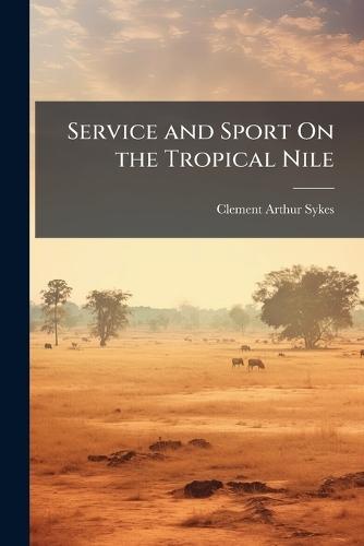 Service and Sport On the Tropical Nile  by Clement Arthur Sykes at Abbey's Bookshop, 