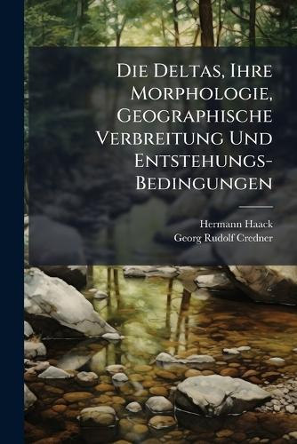 Die Deltas, Ihre Morphologie, Geographische Verbreitung Und Entstehungs-Bedingungen  by Hermann Haack at Abbey's Bookshop, 