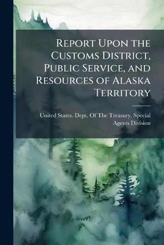 Report Upon the Customs District, Public Service, and Resources of Alaska Territory  by United States Dept of the Treasury at Abbey's Bookshop, 
