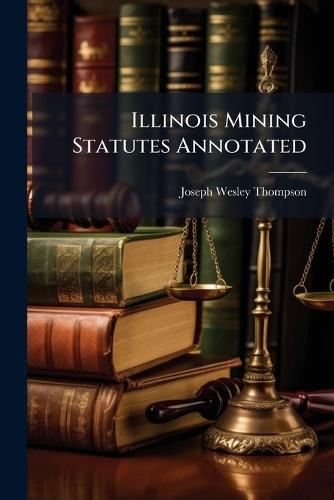 Illinois Mining Statutes Annotated  by Joseph Wesley Thompson at Abbey's Bookshop, 