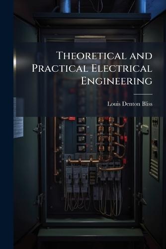 Theoretical and Practical Electrical Engineering  by Louis Denton Bliss at Abbey's Bookshop, 