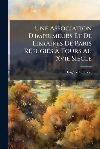 Une Association D'imprimeurs Et De Libraires De Paris RÃ(c)fugiÃ(c)s Ã&#128; Tours Au Xvie Siècle  by Eugène Giraudet at Abbey's Bookshop, 
