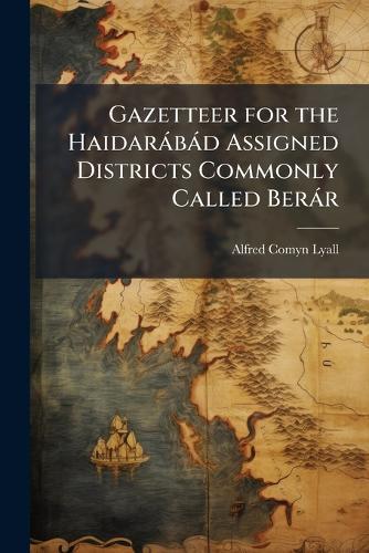 Gazetteer for the Haidaràbàd Assigned Districts Commonly Called Beràr  by Alfred Comyn Lyall at Abbey's Bookshop, 