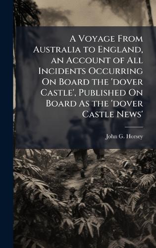 A Voyage From Australia to England, an Account of All Incidents Occurring On Board the 'dover Castle', Published On Board As the 'dover Castle News'  by John G Horsey at Abbey's Bookshop, 