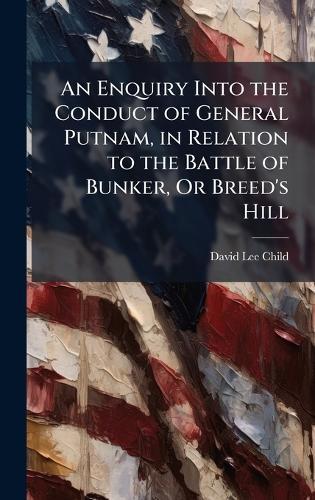 An Enquiry Into the Conduct of General Putnam, in Relation to the Battle of Bunker, Or Breed's Hill  by David Lee Child at Abbey's Bookshop, 