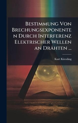 Bestimmung Von Brechungsexponenten Durch Interferenz Elektrischer Wellen an Drähten ...  by Kurt Kiessling at Abbey's Bookshop, 