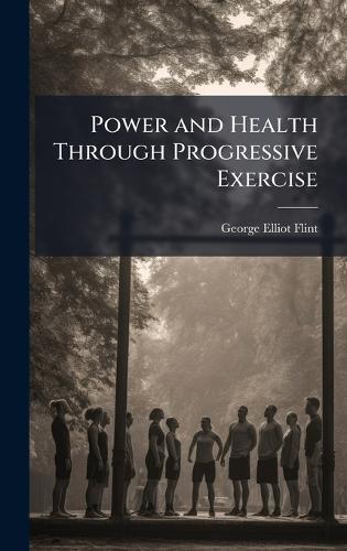 Power and Health Through Progressive Exercise  by George Elliot Flint at Abbey's Bookshop, 