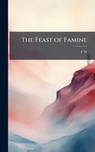 The Feast of Famine  by F W at Abbey's Bookshop, 
