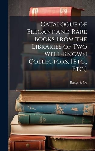 Catalogue of Elegant and Rare Books From the Libraries of Two Well-Known Collectors, [Etc., Etc.]  by Bangs & Co at Abbey's Bookshop, 