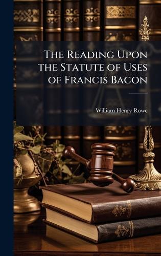 The Reading Upon the Statute of Uses of Francis Bacon  by William Henry Rowe at Abbey's Bookshop, 
