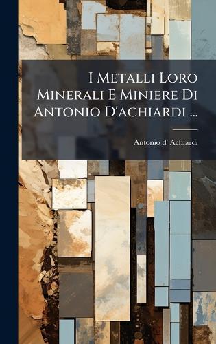 I Metalli Loro Minerali E Miniere Di Antonio D'achiardi ...  by Antonio D' Achiardi at Abbey's Bookshop, 